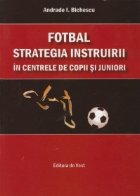 Fotbal. Strategia instruirii in centrele de copii si juniori