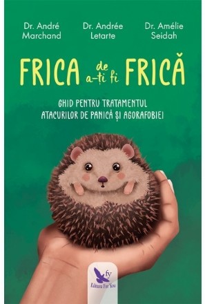 Frica de a-ti fi frica. Ghid pentru tratamentul atacurilor de panica si agorafobiei