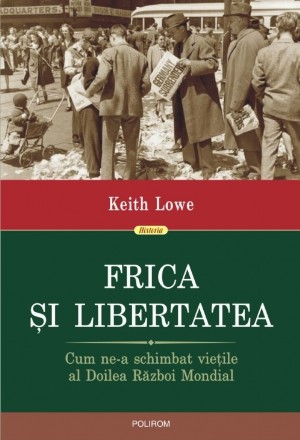 Frica și libertatea. Cum ne-a schimbat viețile al Doilea Război Mondial