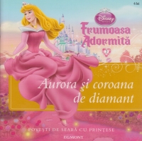 Disney Printese - Frumoasa Adormita. Aurora si coroana de diamant - Povesti de seara cu printese