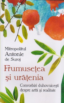 Frumuseţea şi urâţenia : convorbiri duhovniceşti despre artă şi realitate