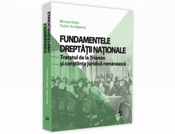 Fundamentele dreptatii nationale. Tratatul de la Trianon si constiinta juridica romaneasca