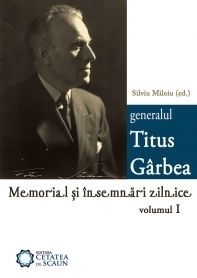 Generalul Titus Garbea. Memorial si insemnari zilnice, Volumul I