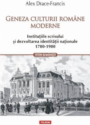 Geneza culturii române moderne. Instituţiile scrisului şi dezvoltarea identităţii naţionale (1700-1900)