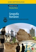 GEOGRAFIA ROMANIEI. PROBLEME FUNDAMENTALE. CLASA A XII-A. GHID METODOLOGIC (editia a II-a, revazuta)