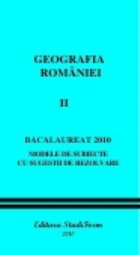 GEOGRAFIA ROMANIEI VOL. II - BACALAUREAT 2010 - Modele de subiecte cu sugestii de rezolvare