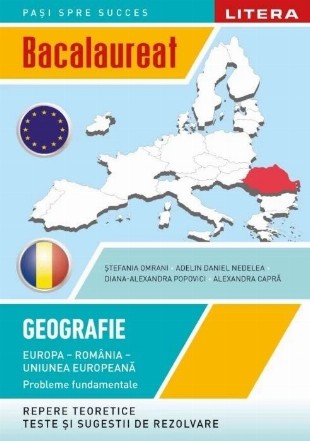 Geografie : Europa - România - Uniunea Europeană,probleme fundamentale,repere teoretice, teste şi sugestii de rezolvare,bacalaureat