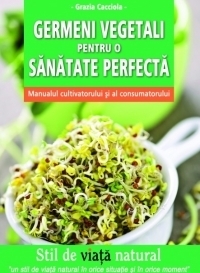 Germeni vegetali pentru o sanatate perfecta manualul cultivatorului si al consumatorului