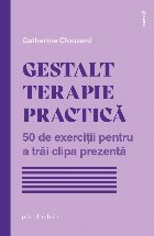 Gestalt terapie practică : 50 de exerciţii pentru a trăi clipa prezentă