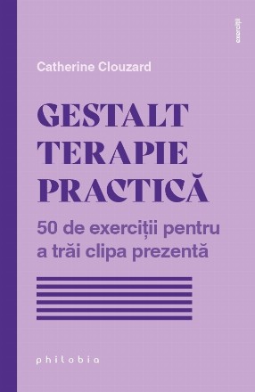 Gestalt terapie practică : 50 de exerciţii pentru a trăi clipa prezentă