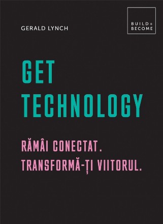 Get Technology. Ramai conectat. Transforma-ti viitorul