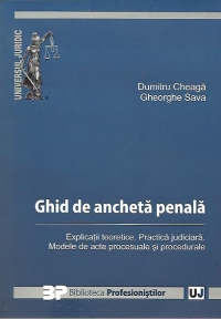 Ghid de ancheta penala - Explicatii teoretice. Practica judiciara. Modele de acte procesuale si procedurale