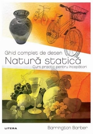 Ghid complet de desen : Natură statică,curs practic pentru începători