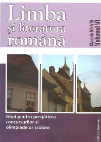 Ghid pentru pregatirea concursurilor si olimpiadelor scolare, clasele VII-VIII (Volumul VI). Limba si literatura Romana