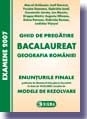 Ghid de pregatire pentru bacalaureat - Geografia Romaniei (Enunturile Finale publicate de Ministerul Educatiei si Cercetarii la data de 19.02.2007, insotite de Modele de Rezolvare)