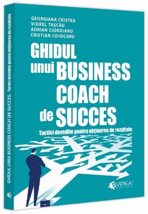 Ghidul unui business coach de succes : tactici dovedite pentru obţinerea de rezultate