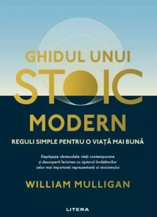 Ghidul unui stoic modern : reguli simple pentru o viaţă mai bună