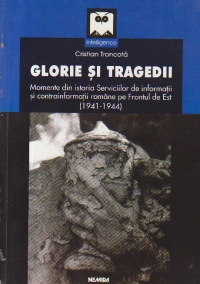 Glorie si tragedii - Momente din istoria serviciilor de informatii si contrainformatii romane pe Frontul de Est (1941 - 1944)