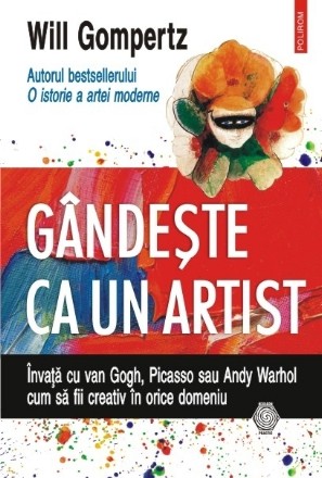 Gândeşte ca un artist. Învaţă cu van Gogh, Picasso sau Andy Warhol cum să fii creativ în orice domeniu