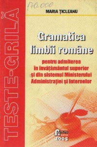 Gramatica limbii romane - Pentru admiterea in invatamantul superior si din Ministerul Administratiei si Internelor, Teste-Grila - Editia a II-a revazuta si adaugita