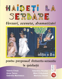 HAIDETI LA SERBARE. VERSURI, SCENETE, DRAMATIZARI PENTRU PROGRAMUL DISTRACTIV-RECREATIV IN GRADINITA, EDITIA A II-A