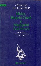 Hitler, Regele Carol si maresalul Antonescu. Relatiile germano-romane (1938-1944)