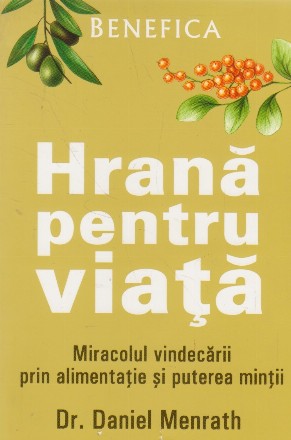 Hrana pentru viata. Miracolul vindecarii prin alimentatie si puterea mintii