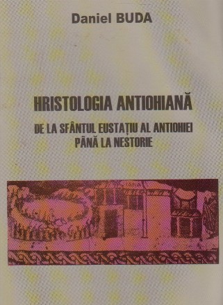 Hristologia antiohiana. De la sfantul Eustatiu al Antiohiei pana la Nestorie