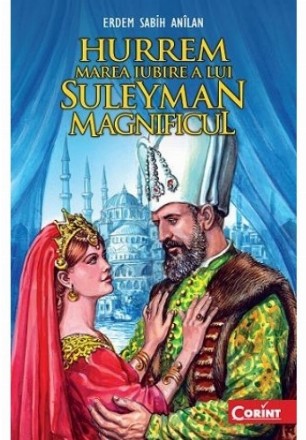 HURREM, MAREA IUBIRE A LUI SULEYMAN MAGNIFICUL