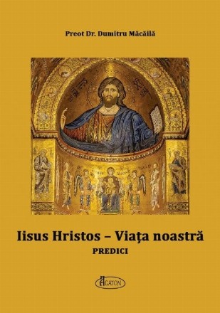 Iisus Hristos - Viaţa noastră : predici