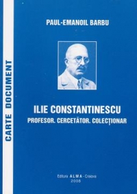 Ilie Constantinescu (1874-1960). Profesor - Cercetator - Colectionar