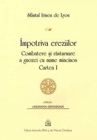 Impotriva ereziilor: combatere si rasturnare a gnozei cu nume mincinos - Cartea I