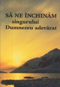 Sa ne inchinam singurului Dumnezeu adevarat