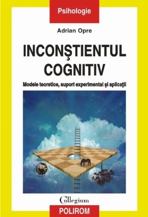 Inconștientul cognitiv: modele teoretice, suport experimental și aplicații (ediţia a II-a revăzută şi adăugită)