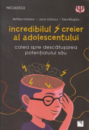 Incredibilul creier al adolesecentului. Calea spre descatusarea potentialului sau