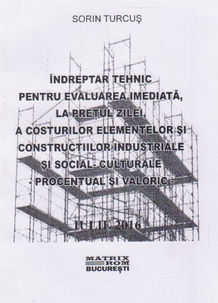 Indreptar tehnic pentru evaluarea imediata, la pretul zilei, a costurilor elementelor si constructiilor industriale si social-culturale - procentual si valoric. Iulie 2016