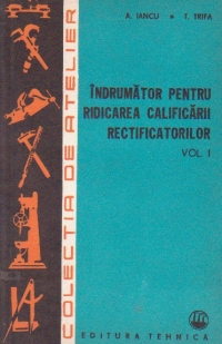 Indrumator pentru ridicarea calificarii rectificatorilor, Volumul I