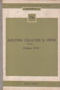 Industria celulozei si hiirtiei, Partea I (Colectie STAS)