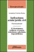 Ineficacitatea actului juridic civil. Practica judiciara. Vol. II. - Rezolutiunea, rezilierea, revocarea, reductiunea, caducitatea, inopozabilitatea