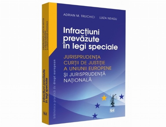 Infractiuni prevazute in legi speciale. Jurisprudenta Curtii de Justitie a Uniunii Europene si jurisprudenta nationala