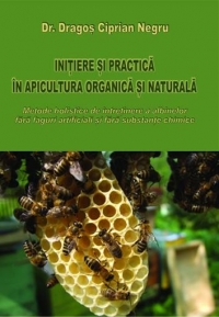 Initiere si practica in apicultura organica si naturala. Metode holistice de intretinere a albinelor fara faguri artificiali si fara substante chimice