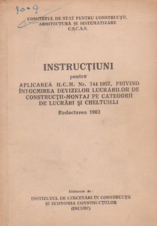 Instructiuni pentru aplicarea HCM nr 744/1957, privind intocmirea devizelor lucrarilor de constructii-montaj pe categorii de lucrari si cheltuieli. Redactarea 1963