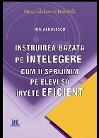 Instruirea bazata pe intelegere. Cum ii sprijinim pe elevi sa invete eficient