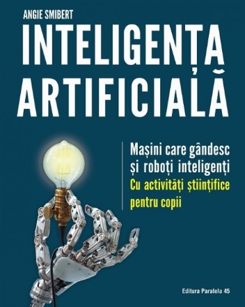 Inteligența artificială. Mașini care gândesc și roboți inteligenți – cu activități științifice pentru copii