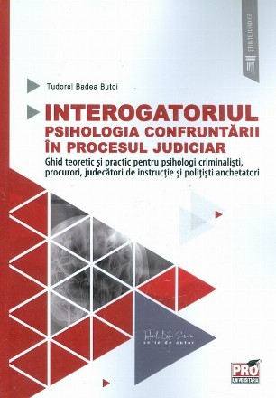 Interogatoriul. Psihologia confruntarii in procesul judiciar. Ghid teoretic si practic pentru psihologi criminalisti, procurori, judecatori de instructie si politisti anchetatori