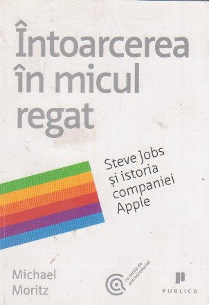 Intoarcerea in micul regat - Steve Jobs si istoria companiei Apple