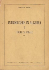 Introducere in algebra, I - Inele si ideale (Moisil)