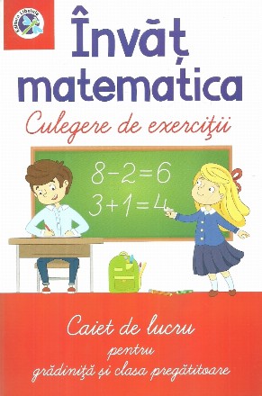 Invat matematica. Culegere de exercitii. Caiet de lucru pentru gradinita si clasa pregatitoare