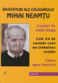 Invataturi ale calugarului Mihai Neamtu. Ceaiuri de viata lunga. Cele 24 de cuvinte care nu trebuiesc rostite. Calea spre fericire