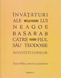 Invataturi ale lui Neagoe Basarab catre fiul sau Teodosie - Povestite copiilor. Texte biblice, istorice si patristice